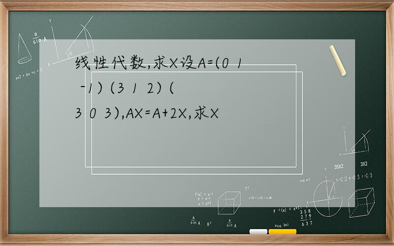 线性代数,求X设A=(0 1 -1) (3 1 2) (3 0 3),AX=A+2X,求X