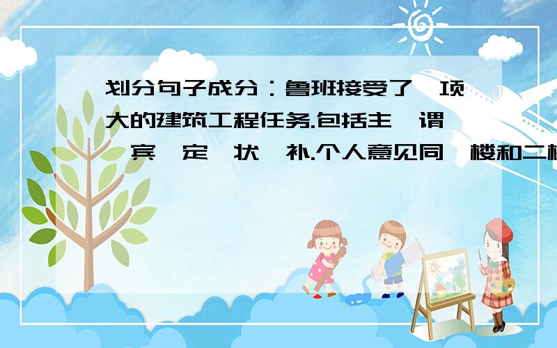 划分句子成分：鲁班接受了一项大的建筑工程任务.包括主、谓、宾、定、状、补.个人意见同一楼和二楼。可是，网上是这样划分的——答案:（鲁班）主语（接受）谓语（了）状语（一项大