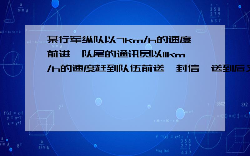 某行军纵队以7km/h的速度前进,队尾的通讯员以11km/h的速度赶到队伍前送一封信,送到后又立即返回船尾,共用13.2min,求这支队伍的长度.还有快