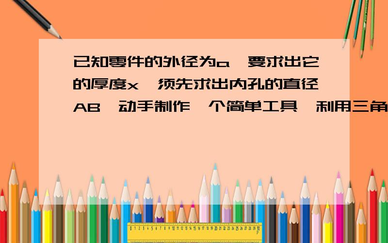 已知零件的外径为a,要求出它的厚度x,须先求出内孔的直径AB,动手制作一个简单工具,利用三角形全等求AB