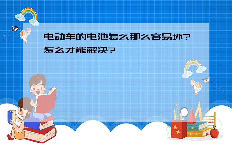 电动车的电池怎么那么容易坏?怎么才能解决?