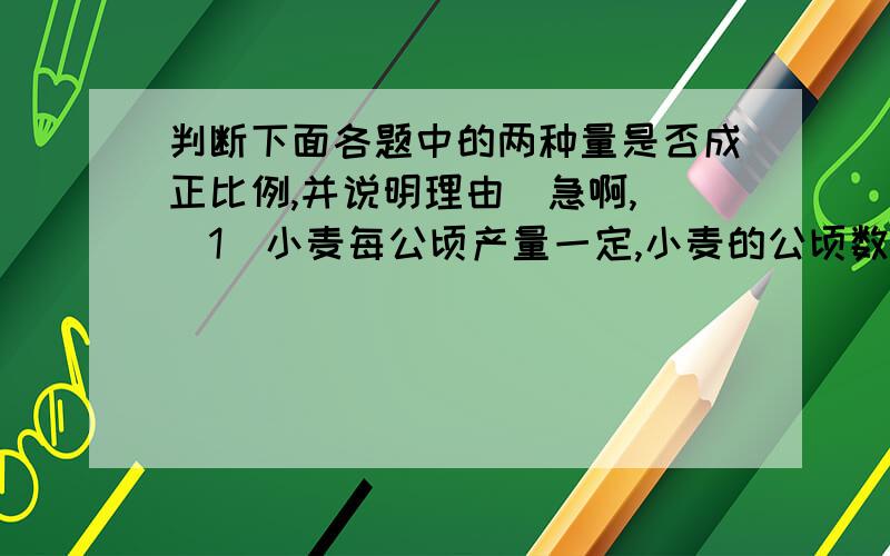 判断下面各题中的两种量是否成正比例,并说明理由（急啊,）（1）小麦每公顷产量一定,小麦的公顷数和总产量.（2）书的总页数一定,已经看的页数和没看的页数.（3）正方形的周长和边长.（