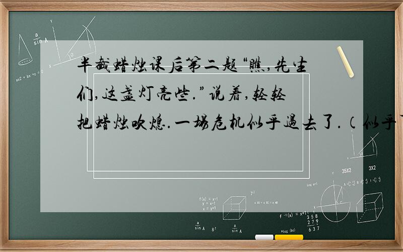 半截蜡烛课后第二题“瞧,先生们,这盏灯亮些.”说着,轻轻把蜡烛吹熄.一场危机似乎过去了.（似乎可不可以去掉,原因）伯诺德夫人的心提到了嗓子眼上,她似乎感到德军那几双恶狼般的眼睛