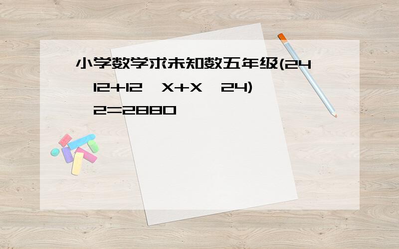 小学数学求未知数五年级(24*12+12*X+X*24)*2=2880