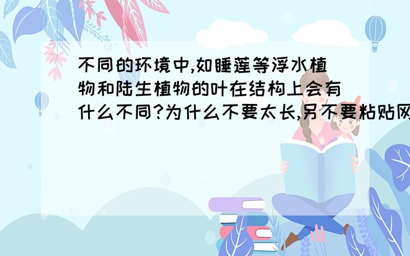 不同的环境中,如睡莲等浮水植物和陆生植物的叶在结构上会有什么不同?为什么不要太长,另不要粘贴网上的