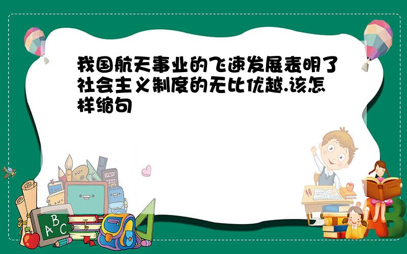 我国航天事业的飞速发展表明了社会主义制度的无比优越.该怎样缩句