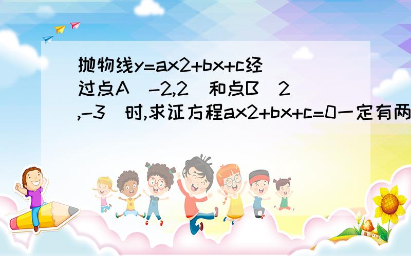 抛物线y=ax2+bx+c经过点A(-2,2)和点B(2,-3)时,求证方程ax2+bx+c=0一定有两个不相等的实数根．SOS,