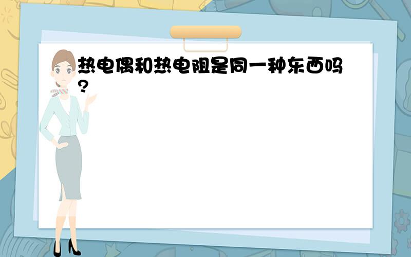 热电偶和热电阻是同一种东西吗?