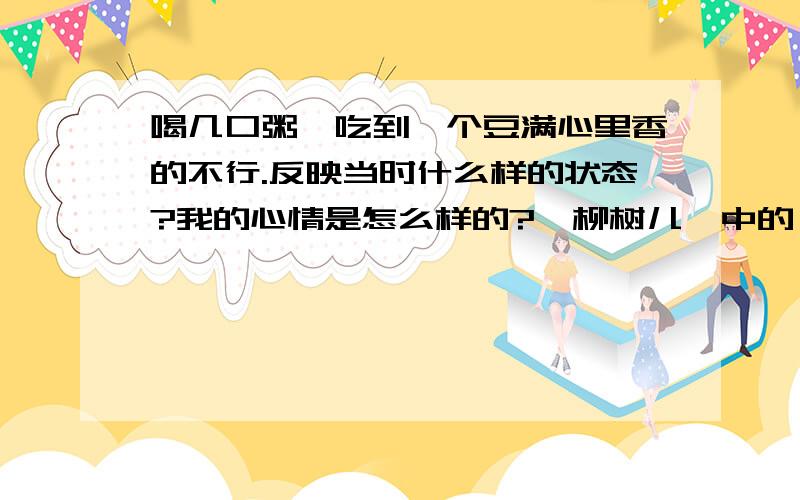 喝几口粥,吃到一个豆满心里香的不行.反映当时什么样的状态?我的心情是怎么样的?《柳树儿》中的