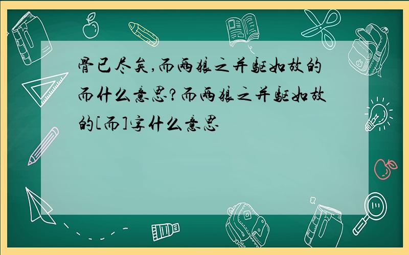 骨已尽矣,而两狼之并驱如故的而什么意思?而两狼之并驱如故的[而]字什么意思