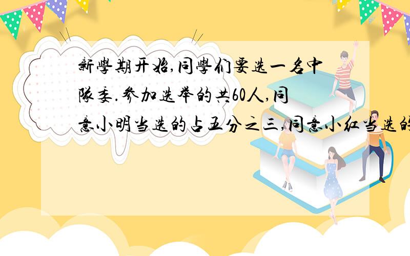 新学期开始,同学们要选一名中队委.参加选举的共60人,同意小明当选的占五分之三,同意小红当选的有十分之七同意小明和小红当选的各多少人?他俩谁能当选中队委?