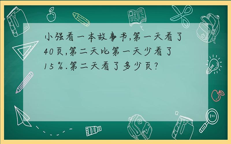 小强看一本故事书,第一天看了40页,第二天比第一天少看了15％.第二天看了多少页?