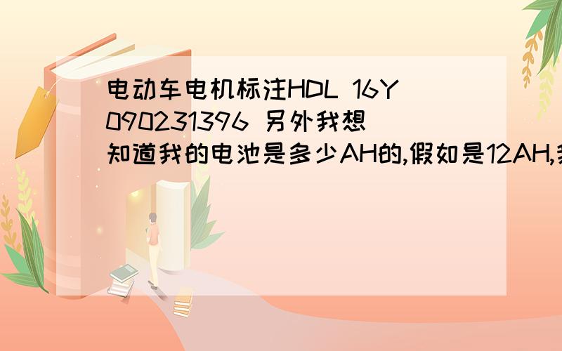 电动车电机标注HDL 16Y090231396 另外我想知道我的电池是多少AH的,假如是12AH,我换48V20AH的电池行吗?对控制器有影响吗?我的是爱玛车买一年了,电池不行了.