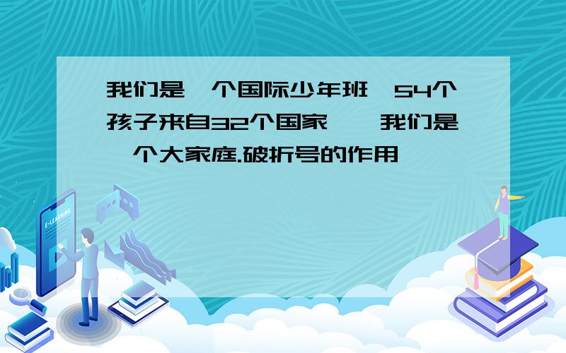 我们是一个国际少年班,54个孩子来自32个国家——我们是一个大家庭.破折号的作用