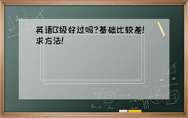 英语B级好过吗?基础比较差!求方法!