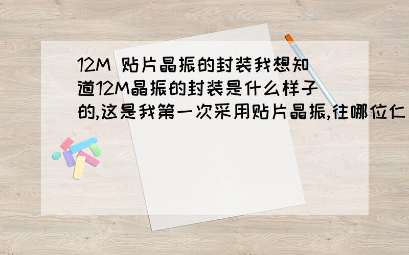 12M 贴片晶振的封装我想知道12M晶振的封装是什么样子的,这是我第一次采用贴片晶振,往哪位仁兄多多指教