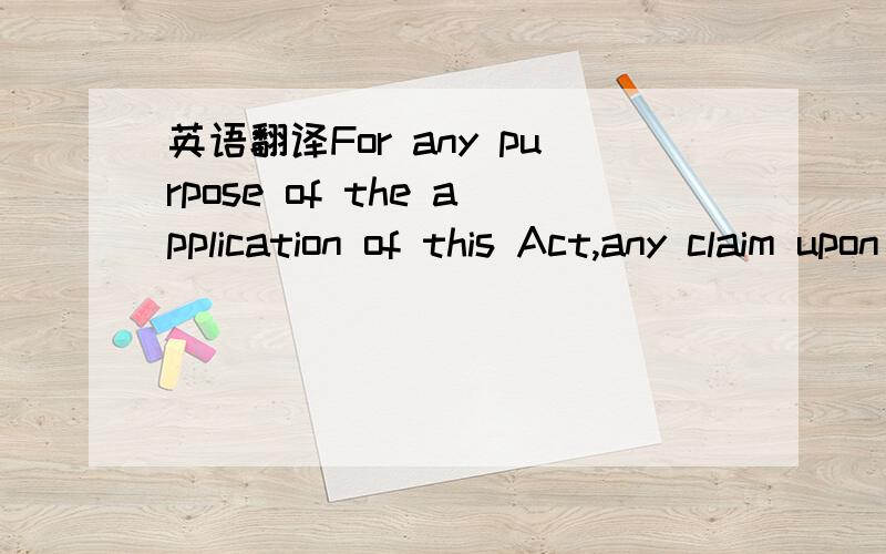 英语翻译For any purpose of the application of this Act,any claim upon money deposited with a Swedish bank and any claim against an insurance office on account of an insuarance agreement constituting part of its activities within the Realm shall b