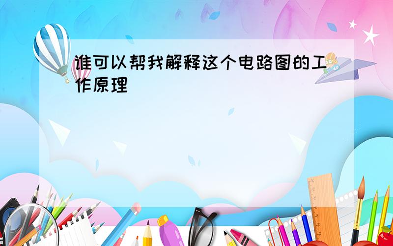 谁可以帮我解释这个电路图的工作原理