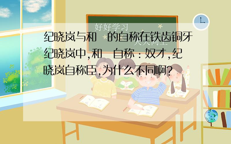 纪晓岚与和珅的自称在铁齿铜牙纪晓岚中,和珅自称：奴才,纪晓岚自称臣,为什么不同啊?