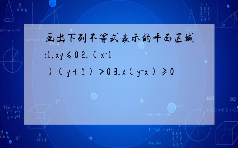 画出下列不等式表示的平面区域：1.xy≤0 2.(x-1)(y+1)＞0 3.x(y-x)≥0