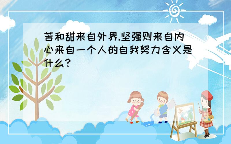 苦和甜来自外界,坚强则来自内心来自一个人的自我努力含义是什么?