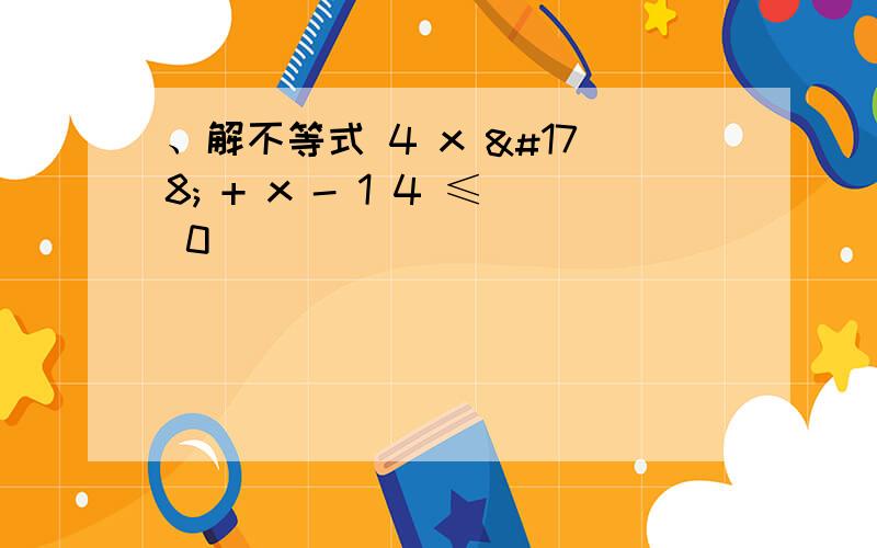 、解不等式 4 x ² + x - 1 4 ≤ 0