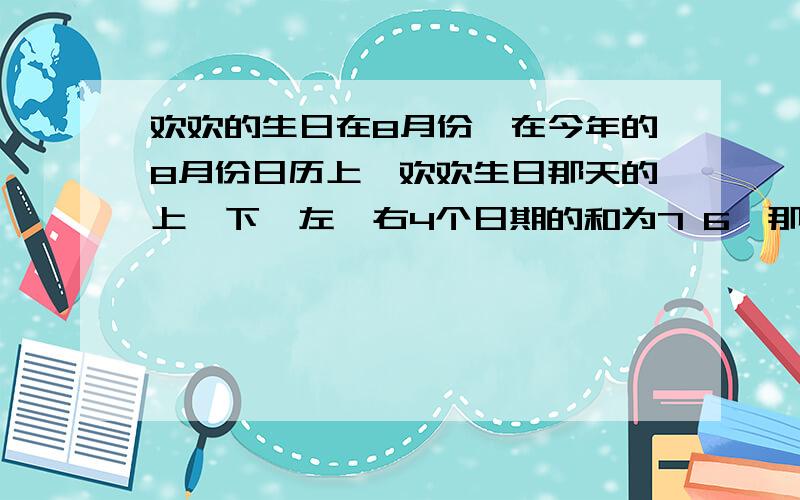 欢欢的生日在8月份,在今年的8月份日历上,欢欢生日那天的上、下、左、右4个日期的和为7 6,那么欢欢的生日是该月的（ ）号