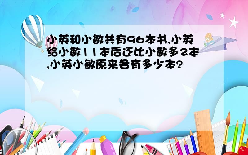 小英和小敏共有96本书,小英给小敏11本后还比小敏多2本,小英小敏原来各有多少本?