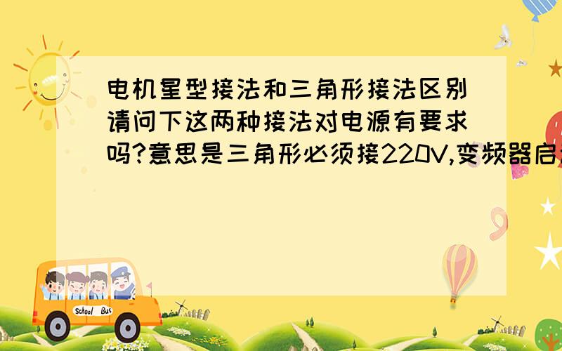 电机星型接法和三角形接法区别请问下这两种接法对电源有要求吗?意思是三角形必须接220V,变频器启动,Y型必须380V,按钮开关启动.今天我把电机上三角形型接法通了380V三相电.电机烧了,是不