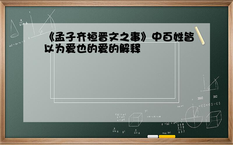 《孟子齐桓晋文之事》中百姓皆以为爱也的爱的解释