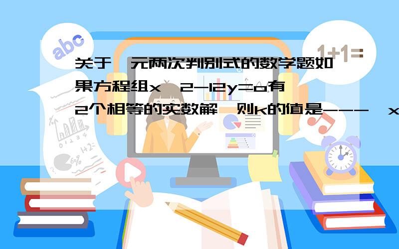 关于一元两次判别式的数学题如果方程组x^2-12y=o有2个相等的实数解,则k的值是---,x-3y=k