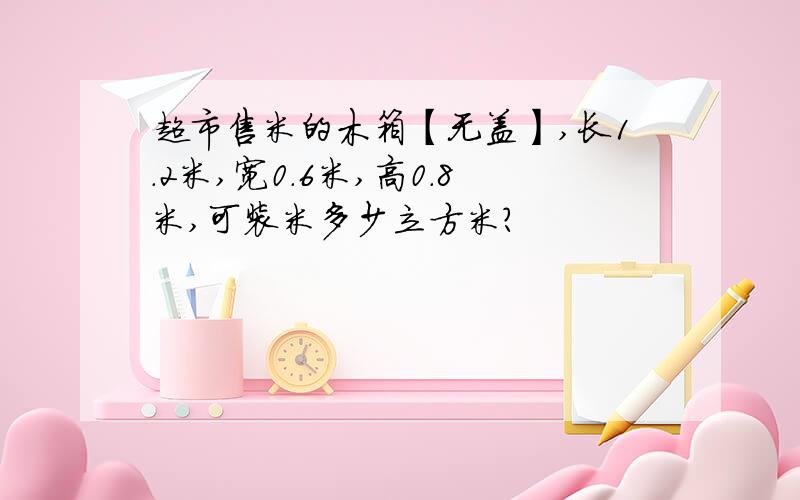 超市售米的木箱【无盖】,长1.2米,宽0.6米,高0.8米,可装米多少立方米?