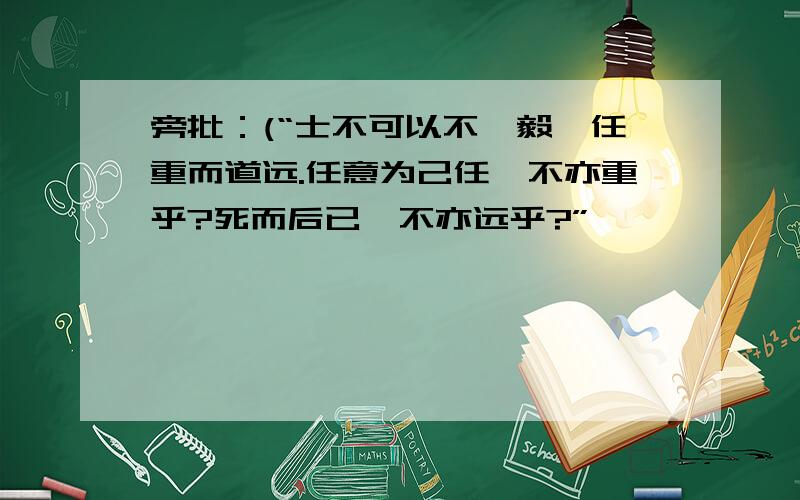 旁批：(“士不可以不弘毅,任重而道远.任意为己任,不亦重乎?死而后已,不亦远乎?”