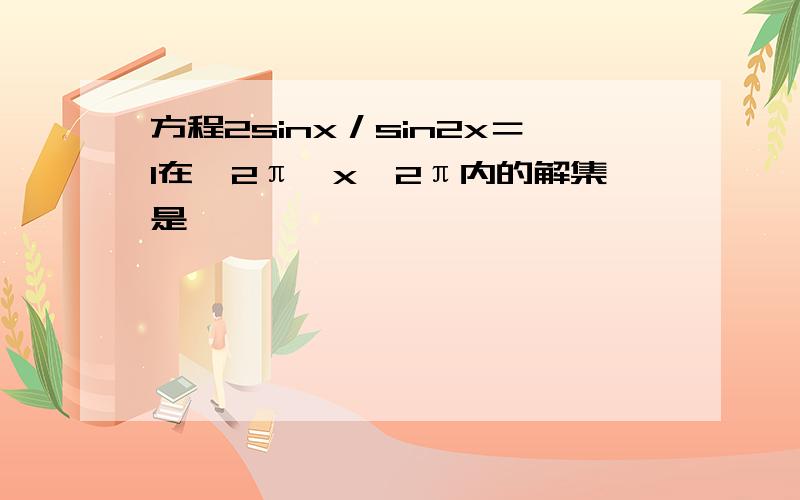 方程2sinx／sin2x＝1在﹣2π≤x≤2π内的解集是