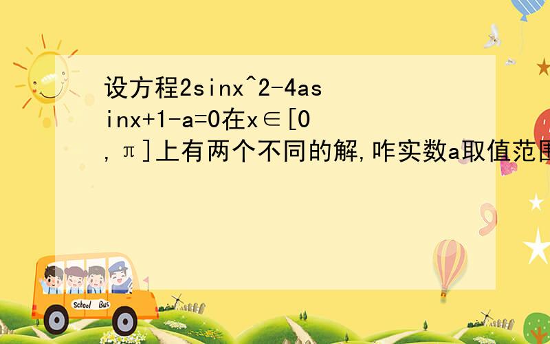 设方程2sinx^2-4asinx+1-a=0在x∈[0,π]上有两个不同的解,咋实数a取值范围答案是(3/5,1]∪{1/2},