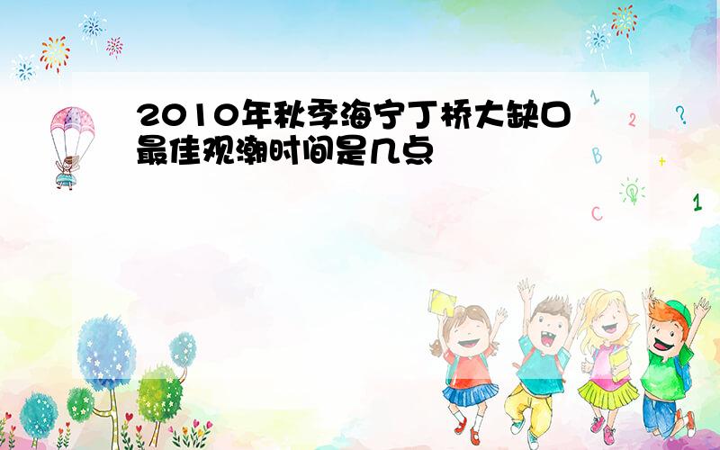 2010年秋季海宁丁桥大缺口最佳观潮时间是几点