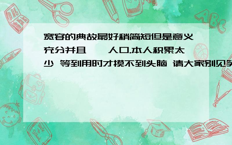 宽容的典故最好稍简短但是意义充分并且脍炙人口.本人积累太少 等到用时才摸不到头脑 请大家别见笑 3两个小时急用...