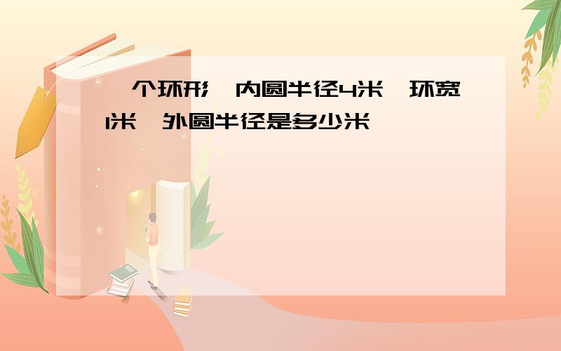 一个环形,内圆半径4米,环宽1米,外圆半径是多少米