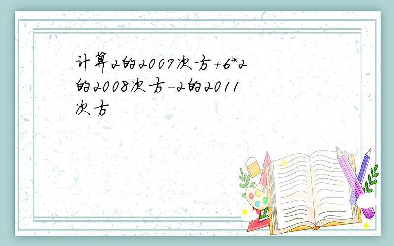 计算2的2009次方+6*2的2008次方-2的2011次方