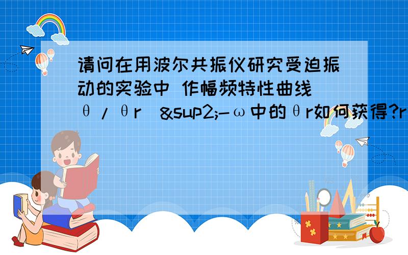 请问在用波尔共振仪研究受迫振动的实验中 作幅频特性曲线（θ/θr）²-ω中的θr如何获得?r是下标