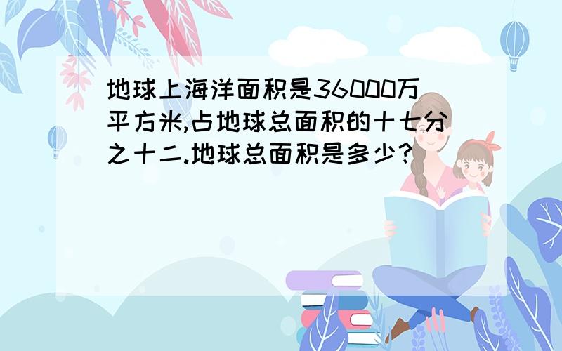 地球上海洋面积是36000万平方米,占地球总面积的十七分之十二.地球总面积是多少?