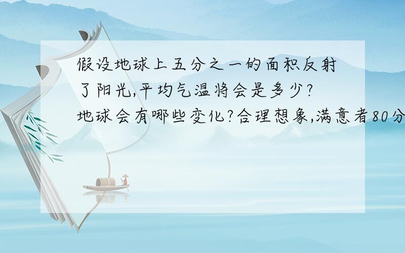 假设地球上五分之一的面积反射了阳光,平均气温将会是多少?地球会有哪些变化?合理想象,满意者80分