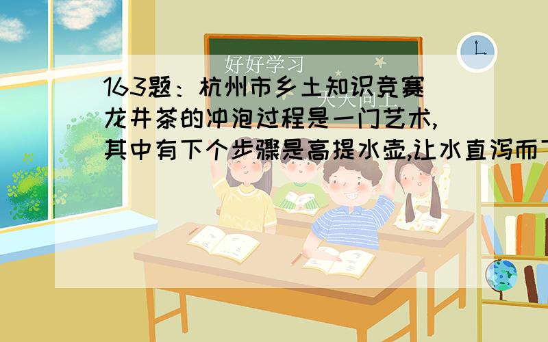 163题：杭州市乡土知识竞赛龙井茶的冲泡过程是一门艺术,其中有下个步骤是高提水壶,让水直泻而下,接着利用手腕的力量,上下提拉注水,反复三次,让茶叶在水中滚动,这一冲泡手法,雅称什么?A