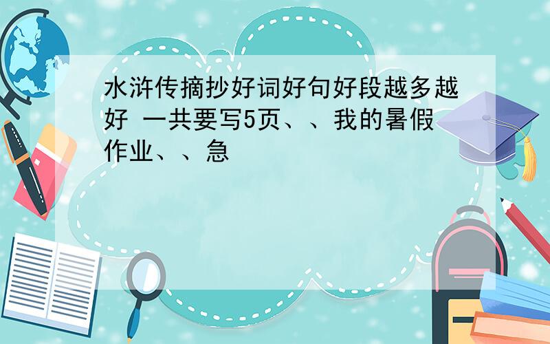 水浒传摘抄好词好句好段越多越好 一共要写5页、、我的暑假作业、、急