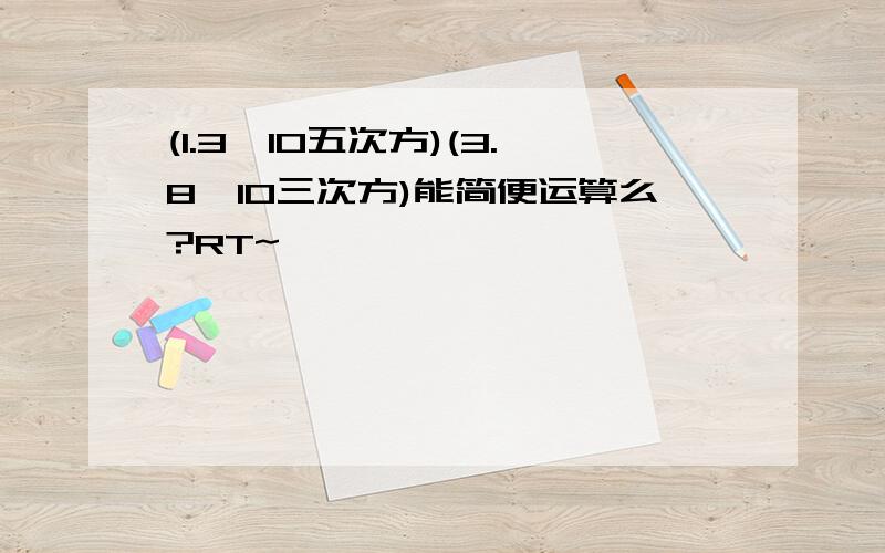 (1.3×10五次方)(3.8×10三次方)能简便运算么?RT~