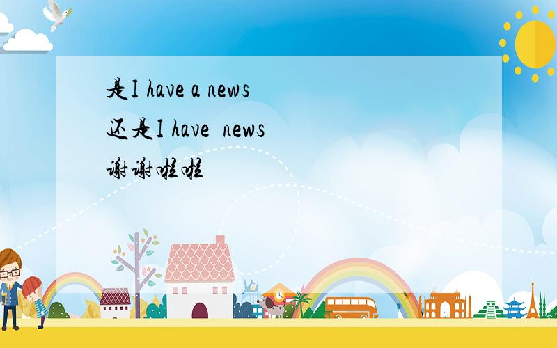 是I have a news还是I have  news谢谢啦啦