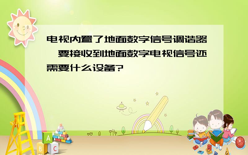 电视内置了地面数字信号调谐器,要接收到地面数字电视信号还需要什么设备?