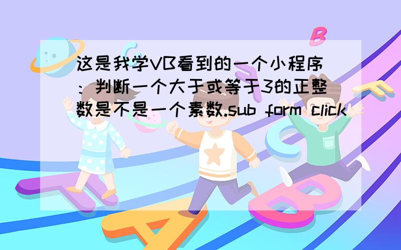 这是我学VB看到的一个小程序：判断一个大于或等于3的正整数是不是一个素数.sub form click_()dim n as integern =inputbox(