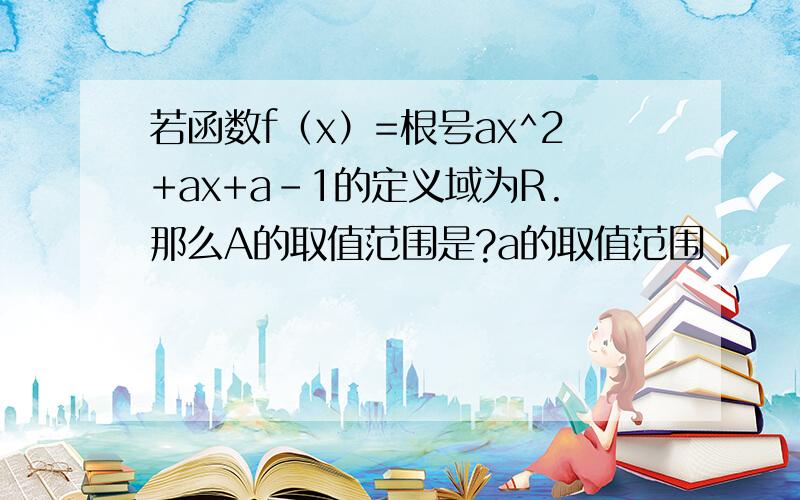 若函数f（x）=根号ax^2+ax+a-1的定义域为R.那么A的取值范围是?a的取值范围