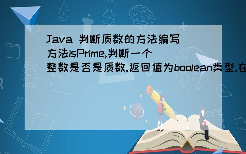 Java 判断质数的方法编写方法isPrime,判断一个整数是否是质数.返回值为boolean类型.在main方法中调用isPrime方法找出前100个质数并输出,每行输出10个数.————————————————谢谢啦